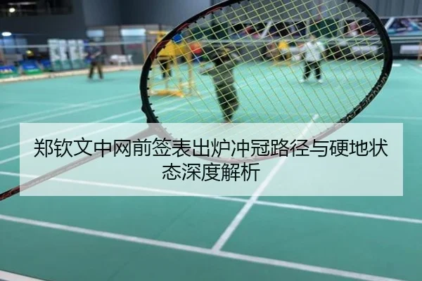 郑钦文中网前签表出炉冲冠路径与硬地状态深度解析
